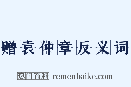 赠袁仲章反义词是什么意思的图片